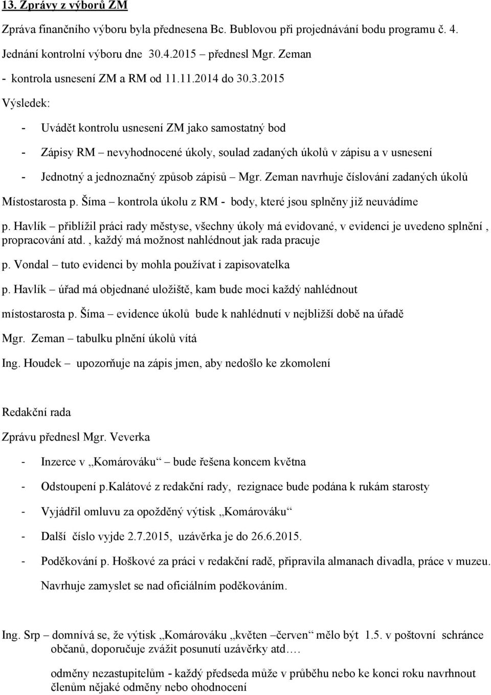 .3.2015 Výsledek: - Uvádět kontrolu usnesení ZM jako samostatný bod - Zápisy RM nevyhodnocené úkoly, soulad zadaných úkolů v zápisu a v usnesení - Jednotný a jednoznačný způsob zápisů Mgr.