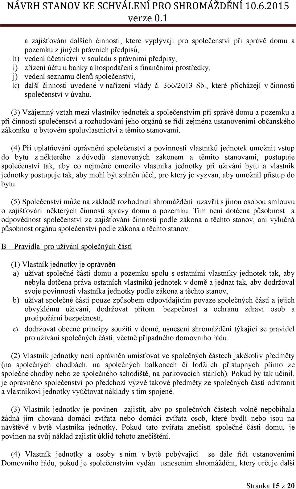 (3) Vzájemný vztah mezi vlastníky jednotek a společenstvím při správě domu a pozemku a při činnosti společenství a rozhodování jeho orgánů se řídí zejména ustanoveními občanského zákoníku o bytovém