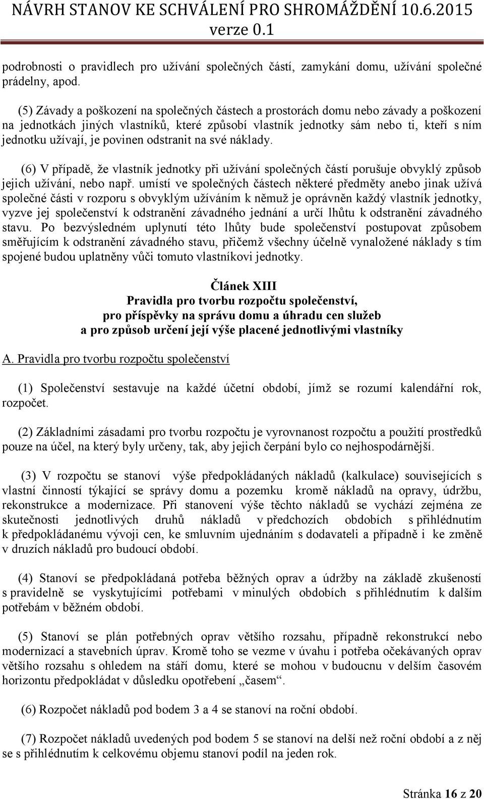 povinen odstranit na své náklady. (6) V případě, že vlastník jednotky při užívání společných částí porušuje obvyklý způsob jejich užívání, nebo např.