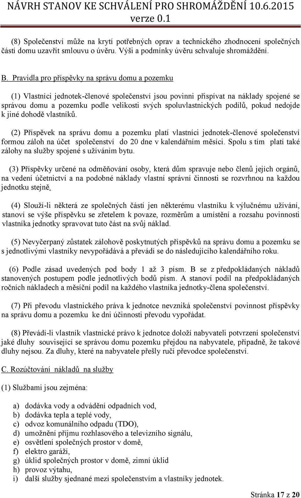 podílů, pokud nedojde k jiné dohodě vlastníků. (2) Příspěvek na správu domu a pozemku platí vlastníci jednotek-členové společenství formou záloh na účet společenství do 20 dne v kalendářním měsíci.