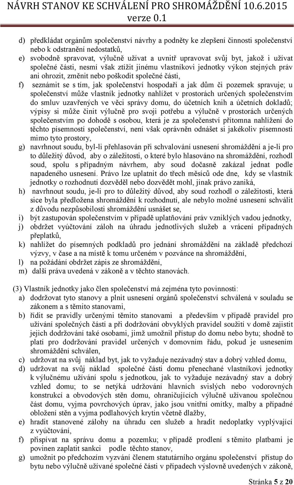 pozemek spravuje; u společenství může vlastník jednotky nahlížet v prostorách určených společenstvím do smluv uzavřených ve věci správy domu, do účetních knih a účetních dokladů; výpisy si může činit