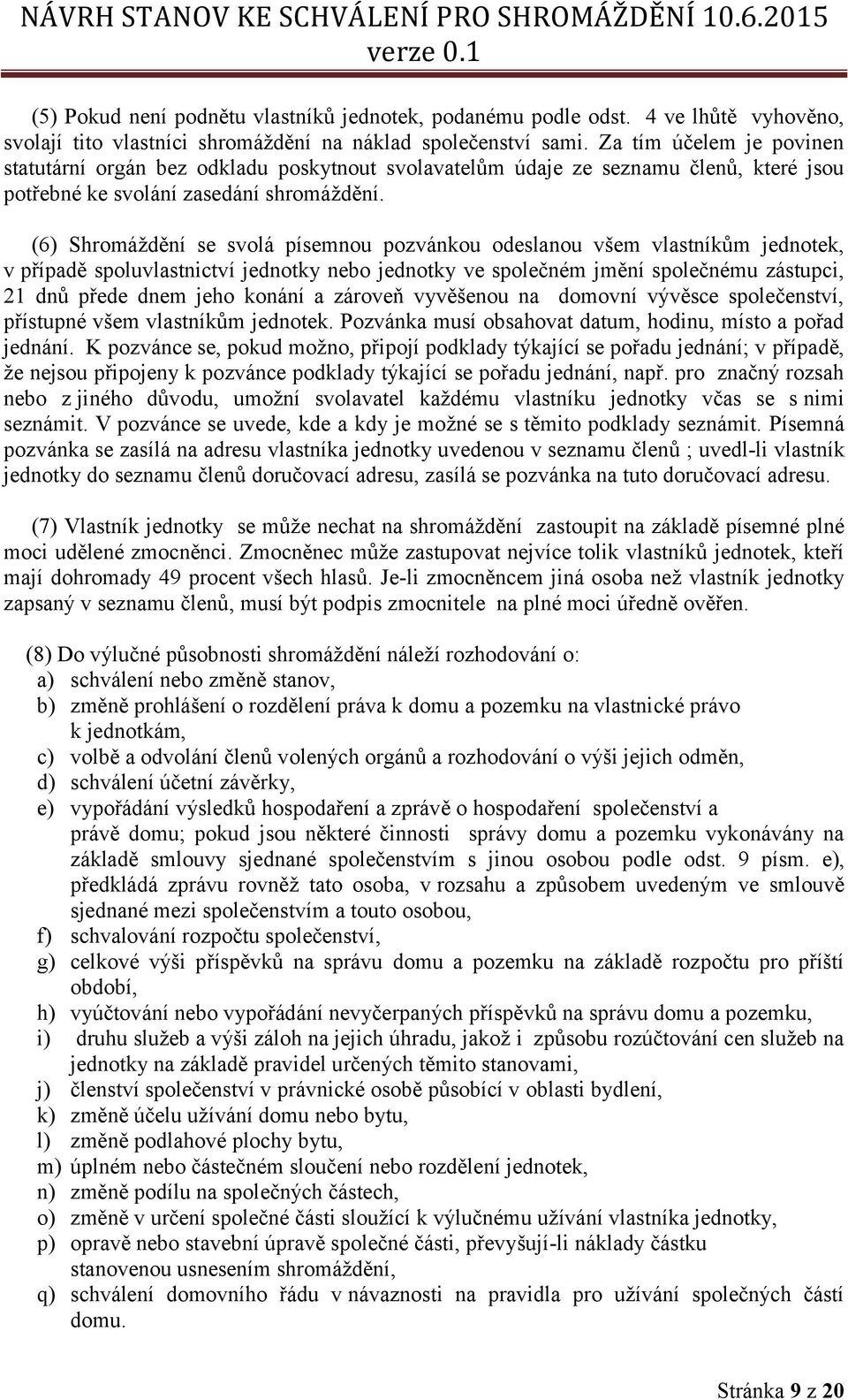 (6) Shromáždění se svolá písemnou pozvánkou odeslanou všem vlastníkům jednotek, v případě spoluvlastnictví jednotky nebo jednotky ve společném jmění společnému zástupci, 21 dnů přede dnem jeho konání