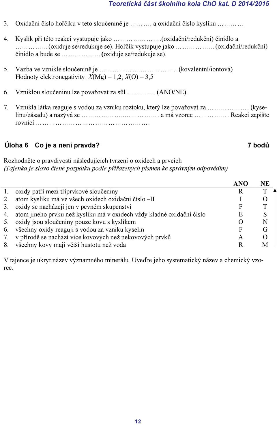 Vzniklou sloučeninu lze považovat za sůl. (ANO/NE). 7. Vzniklá látka reaguje s vodou za vzniku roztoku, který lze považovat za. (kyselinu/zásadu) a nazývá se... a má vzorec. Reakci zapište rovnicí.