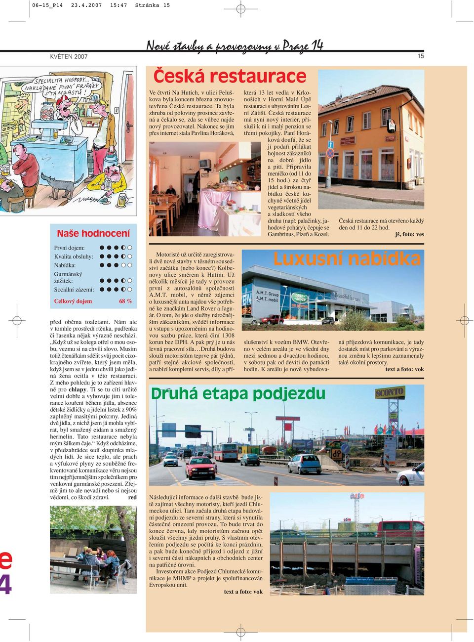 Musím totiï ãtenáfikám sdûlit svûj pocit cizokrajného zvífiete, kter jsem mûla, kdyï jsem se v jednu chvíli jako jediná Ïena ocitla v této restauraci. Z mého pohledu je to zafiízení hlavnû pro chlapy.