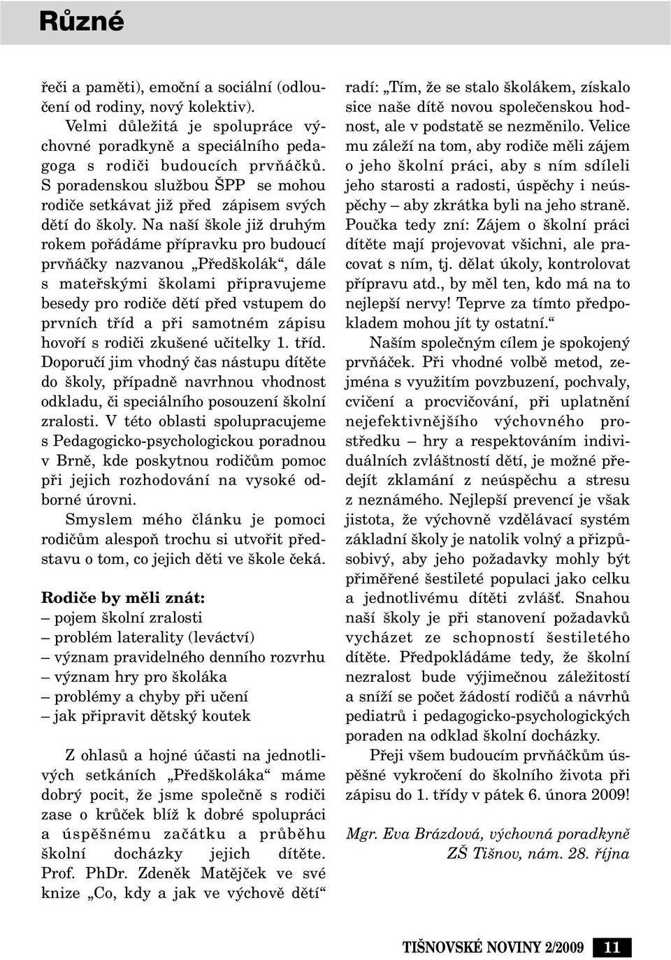 Na na í kole jiï druh m rokem pofiádáme pfiípravku pro budoucí prvàáãky nazvanou Pfied kolák, dále s matefisk mi kolami pfiipravujeme besedy pro rodiãe dûtí pfied vstupem do prvních tfiíd a pfii