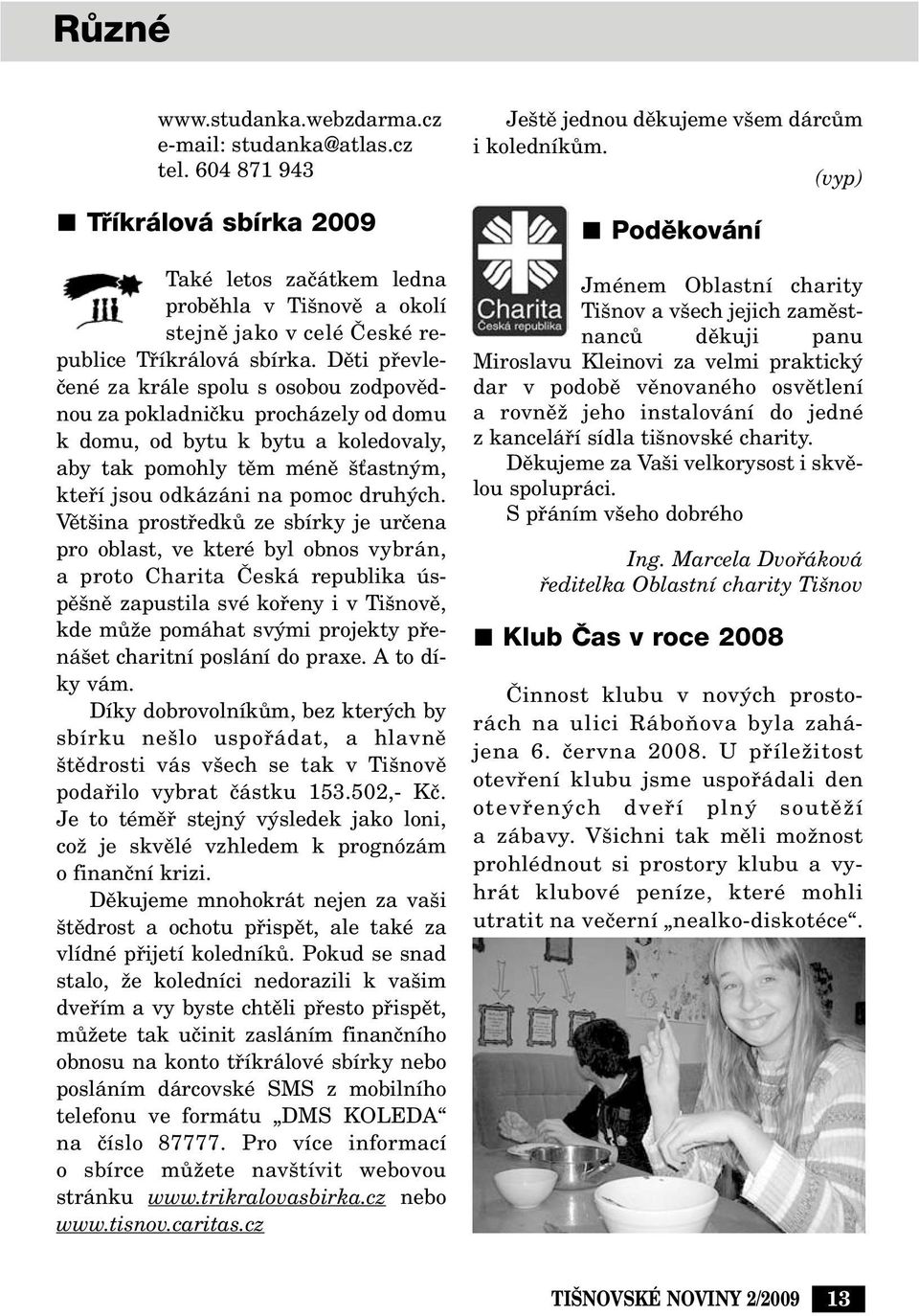Dûti pfievleãené za krále spolu s osobou zodpovûdnou za pokladniãku procházely od domu k domu, od bytu k bytu a koledovaly, aby tak pomohly tûm ménû Èastn m, ktefií jsou odkázáni na pomoc druh ch.