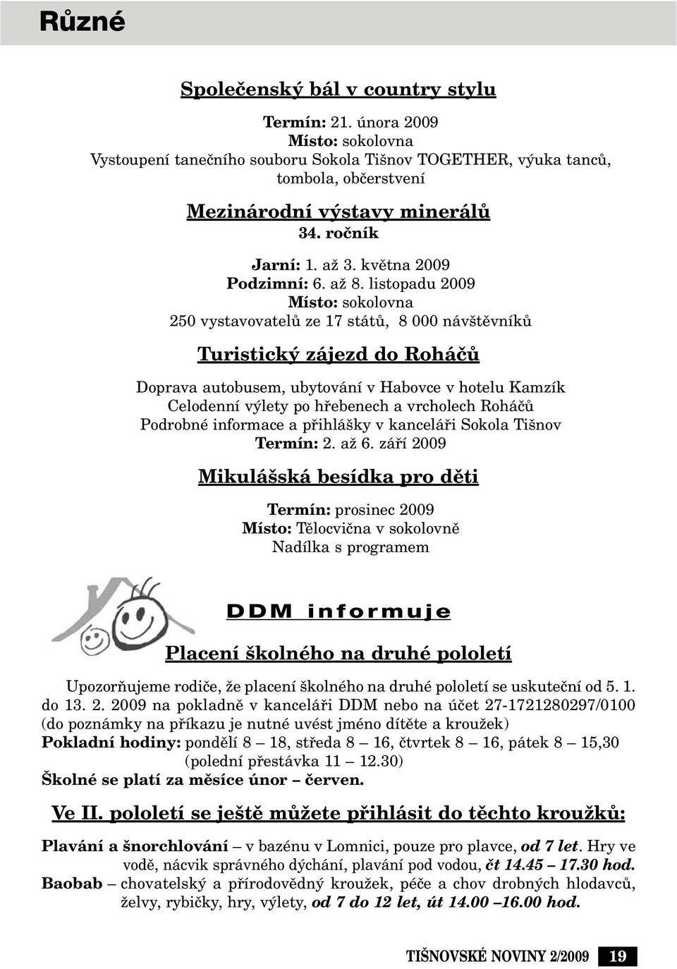 listopadu 2009 Místo: sokolovna 250 vystavovatelû ze 17 státû, 8 000 náv tûvníkû Turistick zájezd do RoháãÛ Doprava autobusem, ubytování v Habovce v hotelu Kamzík Celodenní v lety po hfiebenech a