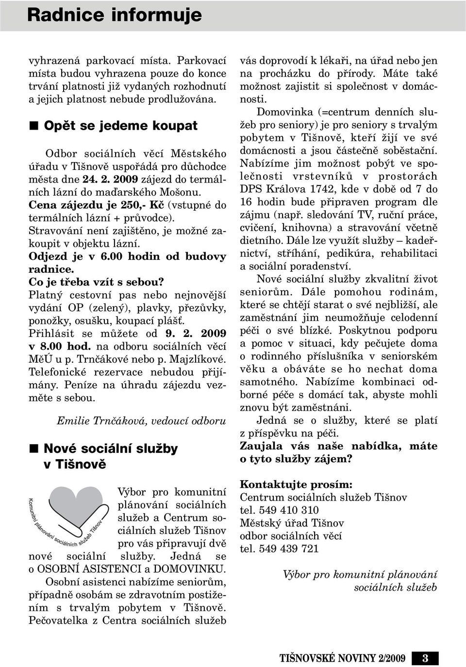 Cena zájezdu je 250,- Kã (vstupné do termálních lázní + prûvodce). Stravování není zaji tûno, je moïné zakoupit v objektu lázní. Odjezd je v 6.00 hodin od budovy radnice. Co je tfieba vzít s sebou?