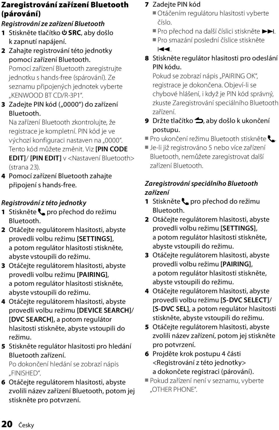 Na zařízení Bluetooth zkontrolujte, že registrace je kompletní. PIN kód je ve výchozí konfiguraci nastaven na 0000. Tento kód můžete změnit.