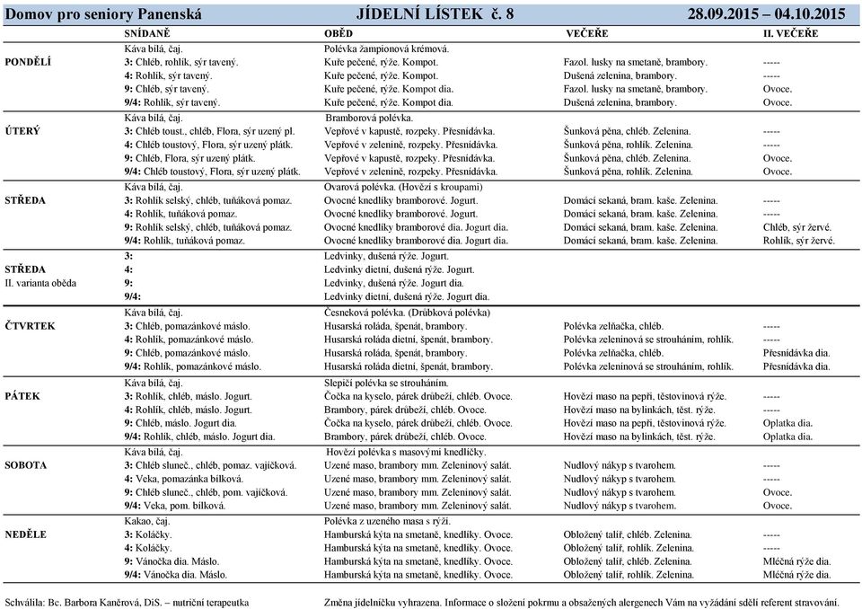 9/4: Rohlík, sýr tavený. Kuře pečené, rýže. Kompot dia. Dušená zelenina, brambory. Ovoce. Bramborová polévka. ÚTERÝ 3: Chléb toust., chléb, Flora, sýr uzený pl. Vepřové v kapustě, rozpeky.