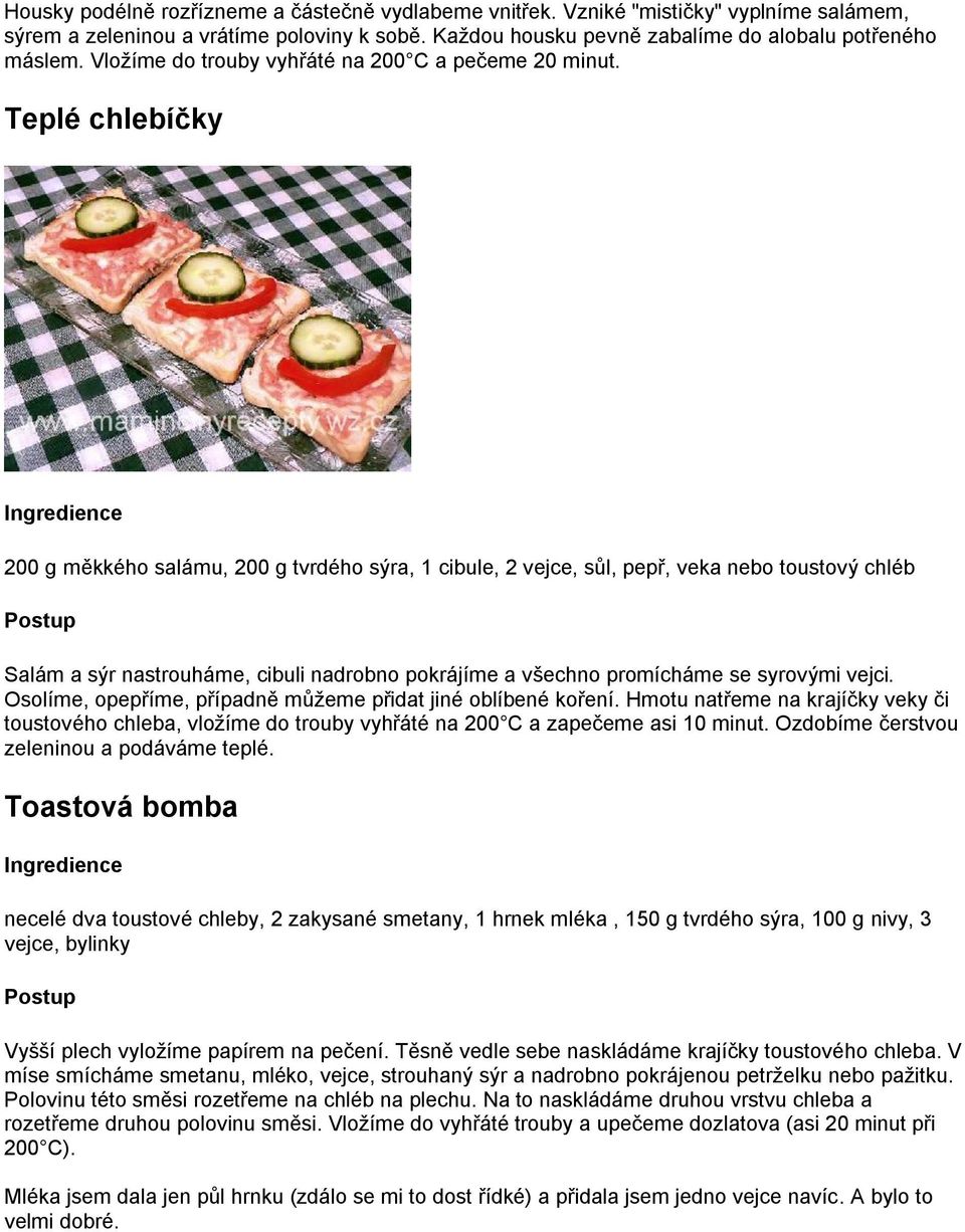 Teplé chlebíčky 200 g měkkého salámu, 200 g tvrdého sýra, 1 cibule, 2 vejce, sůl, pepř, veka nebo toustový chléb Salám a sýr nastrouháme, cibuli nadrobno pokrájíme a všechno promícháme se syrovými