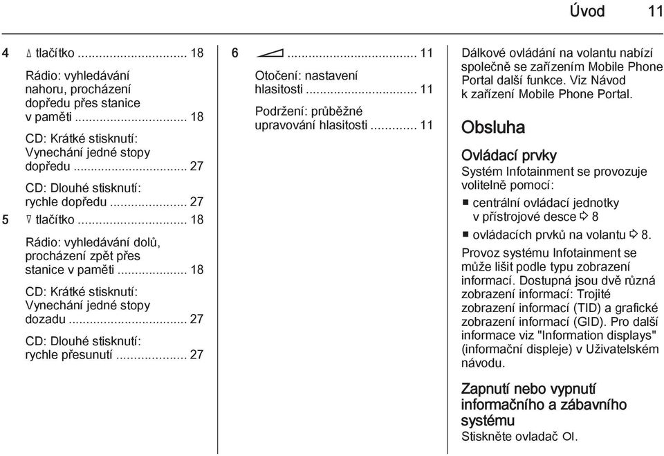 .. 11 Otočení: nastavení hlasitosti... 11 Podržení: průběžné upravování hlasitosti... 11 Dálkové ovládání na volantu nabízí společně se zařízením Mobile Phone Portal další funkce.