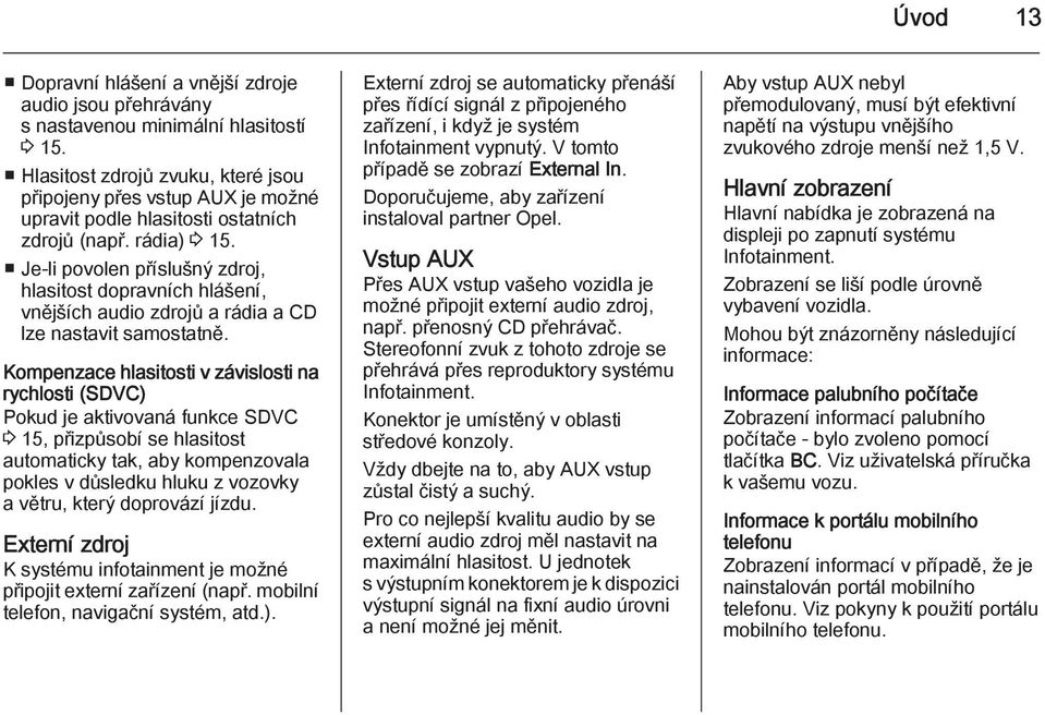 Je-li povolen příslušný zdroj, hlasitost dopravních hlášení, vnějších audio zdrojů a rádia a CD lze nastavit samostatně.