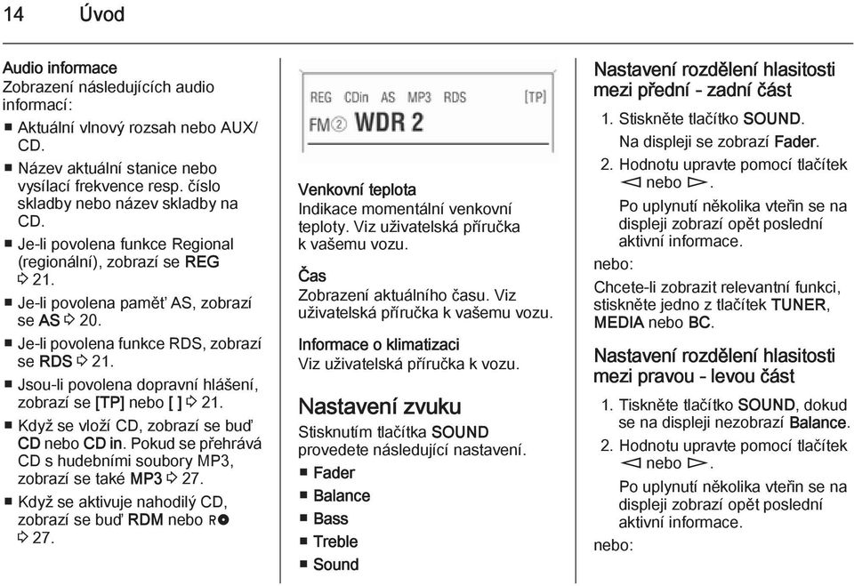 Jsou-li povolena dopravní hlášení, zobrazí se [TP] nebo [ ] 3 21. Když se vloží CD, zobrazí se buď CD nebo CD in. Pokud se přehrává CD s hudebními soubory MP3, zobrazí se také MP3 3 27.