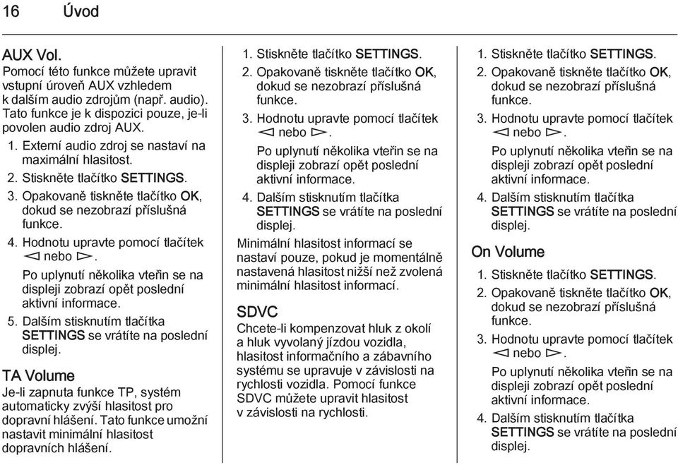 Hodnotu upravte pomocí tlačítek m nebo n. Po uplynutí několika vteřin se na displeji zobrazí opět poslední aktivní informace. 5. Dalším stisknutím tlačítka SETTINGS se vrátíte na poslední displej.