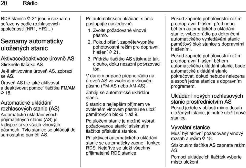 Automatické ukládání rozhlasových stanic (AS) Automatické ukládání všech přijímatelných stanic (AS) je k dispozici ve všech vlnových pásmech. Tyto stanice se ukládají do samostatné pamětí AS.