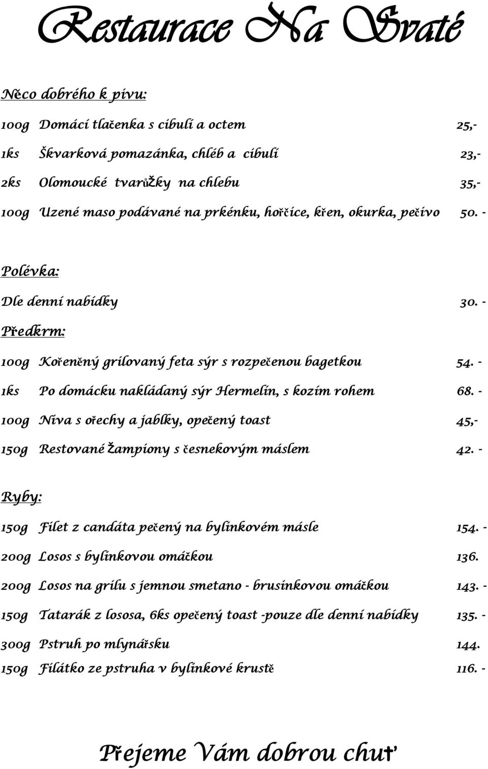 - 100g Niva s ořechy a jablky, opečený toast 45,- 150g Restované žampiony s česnekovým máslem 42. - Ryby: 150g Filet z candáta pečený na bylinkovém másle 154. - 200g Losos s bylinkovou omáčkou 136.