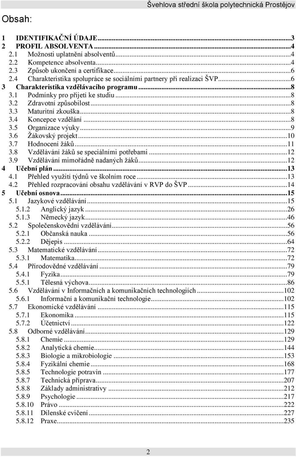 .. 8 3.4 Koncepce vzdělání... 8 3.5 Organizace výuky... 9 3.6 Žákovský projekt... 10 3.7 Hodnocení žáků... 11 3.8 Vzdělávání žáků se speciálními potřebami... 12 3.9 Vzdělávání mimořádně nadaných žáků.