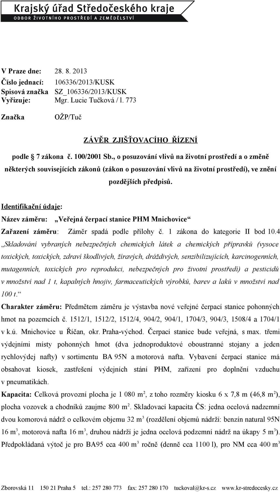 Identifikační údaje: Název záměru: Veřejná čerpací stanice PHM Mnichovice Zařazení záměru: Záměr spadá podle přílohy č. 1 zákona do kategorie II bod 10.