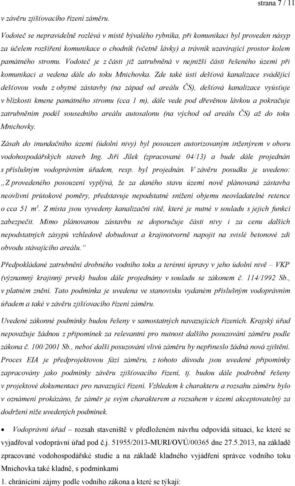 stromu. Vodoteč je z části již zatrubněná v nejnižší části řešeného území při komunikaci a vedena dále do toku Mnichovka.