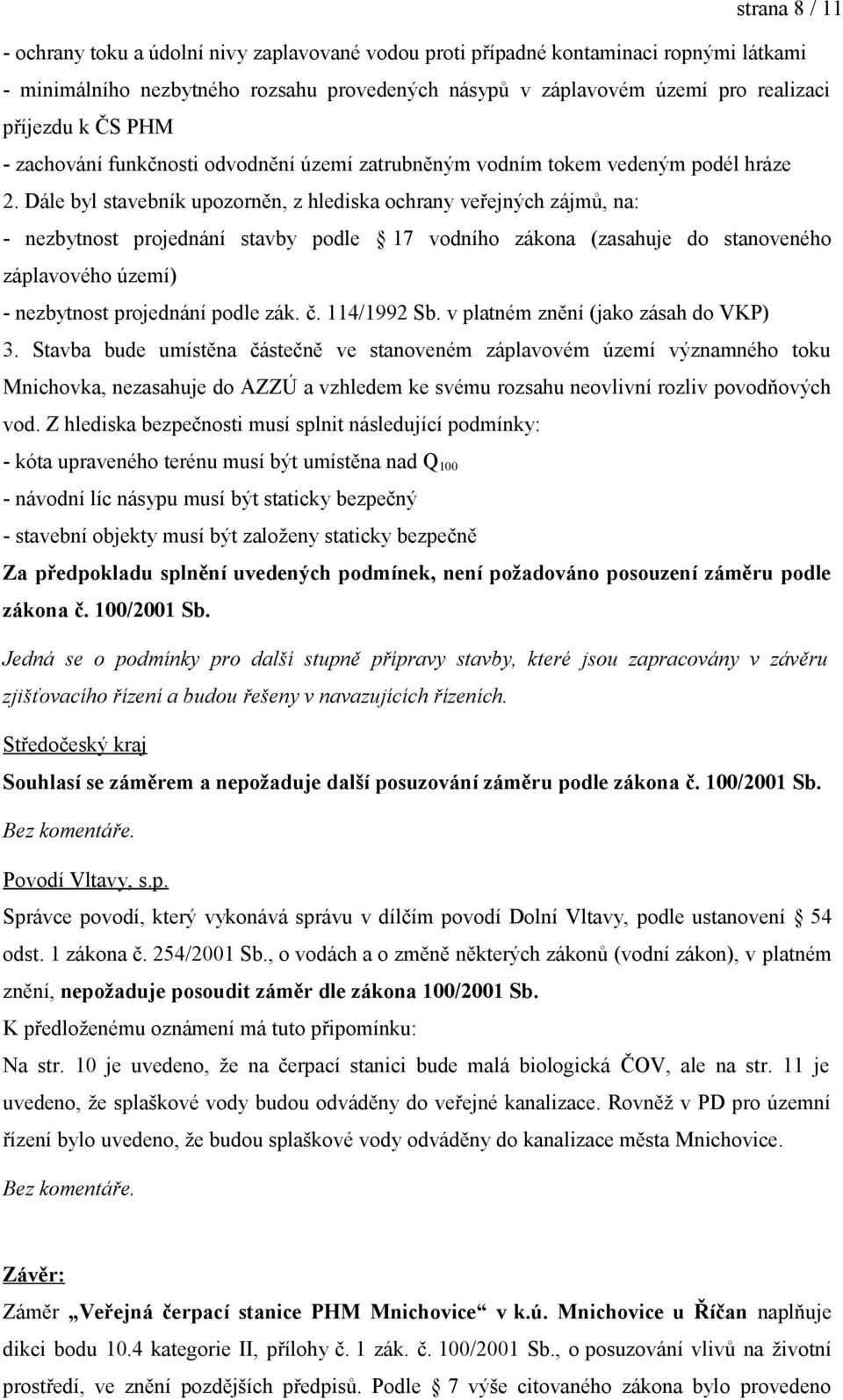 Dále byl stavebník upozorněn, z hlediska ochrany veřejných zájmů, na: - nezbytnost projednání stavby podle 17 vodního zákona (zasahuje do stanoveného záplavového území) - nezbytnost projednání podle