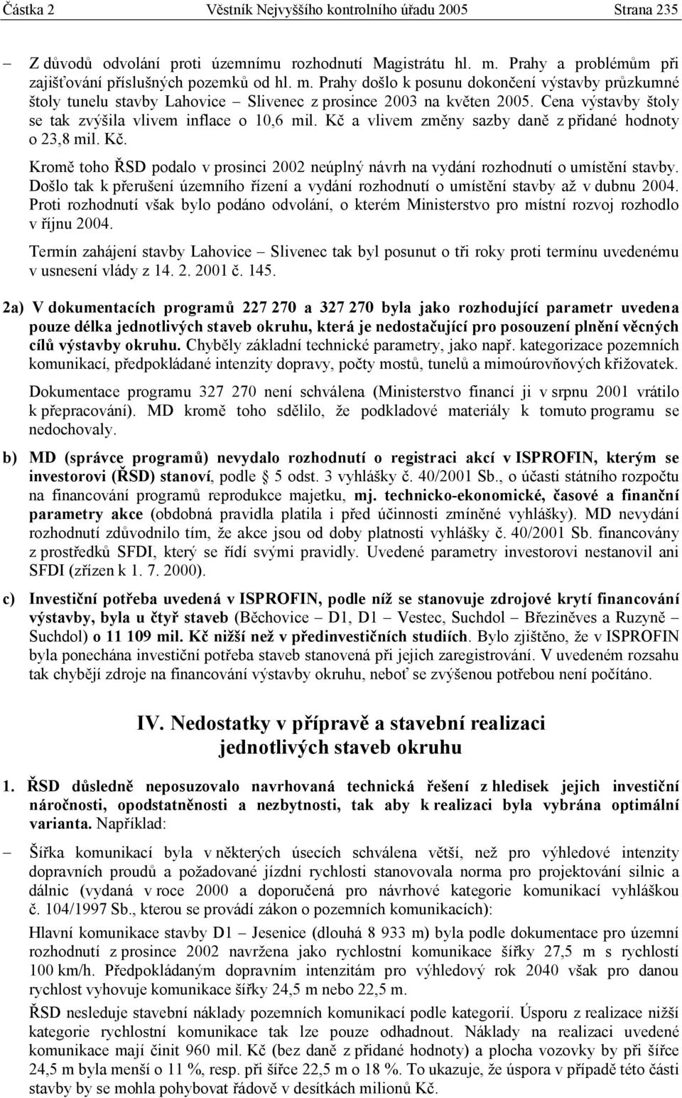 Cena výstavby štoly se tak zvýšila vlivem inflace o 10,6 mil. Kč a vlivem změny sazby daně z přidané hodnoty o 23,8 mil. Kč. Kromě toho ŘSD podalo v prosinci 2002 neúplný návrh na vydání rozhodnutí o umístění stavby.