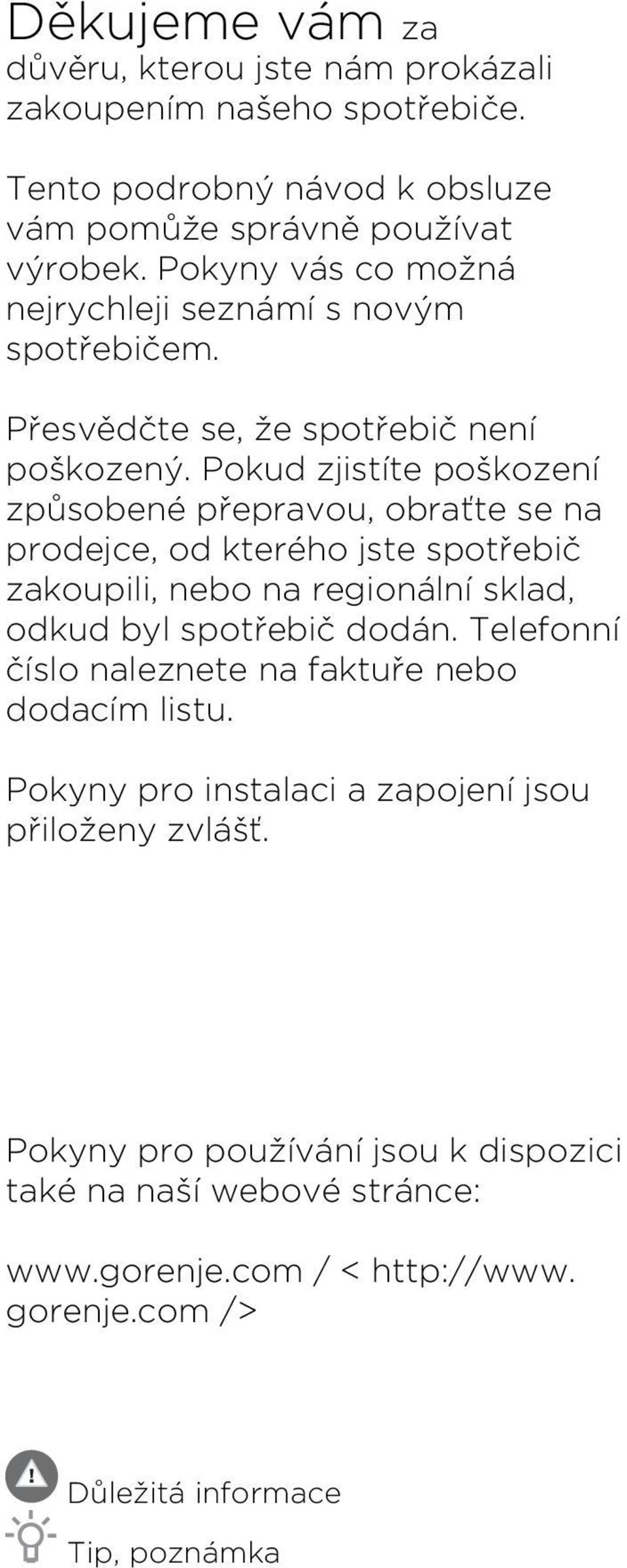 Pokud zjistíte poškození způsobené přepravou, obraťte se na prodejce, od kterého jste spotřebič zakoupili, nebo na regionální sklad, odkud byl spotřebič dodán.