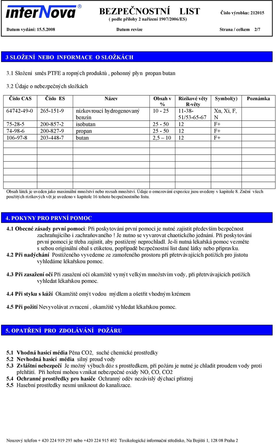 200-857-2 isobutan 25-50 12 F+ 74-98-6 200-827-9 propan 25-50 12 F+ 106-97-8 203-448-7 butan 2,5 10 12 F+ Poznámka Obsah látek je uveden jako maximální množství nebo rozsah množství.