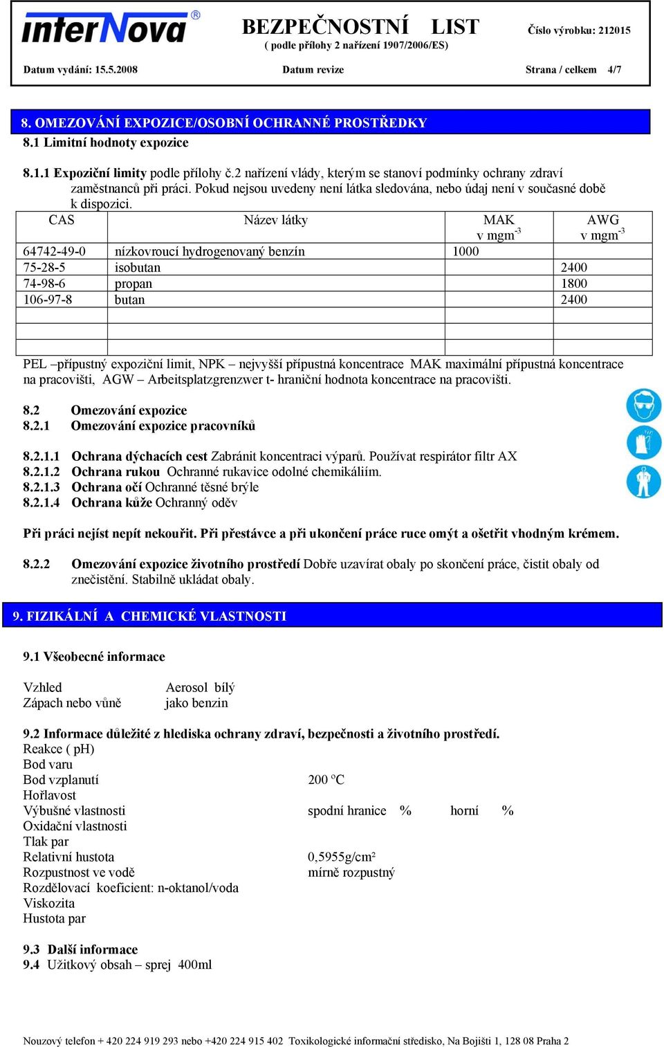 CAS Název látky MAK v mgm -3 64742-49-0 nízkovroucí hydrogenovaný benzín 1000 75-28-5 isobutan 2400 74-98-6 propan 1800 106-97-8 butan 2400 AWG v mgm -3 PEL přípustný expoziční limit, NPK nejvyšší