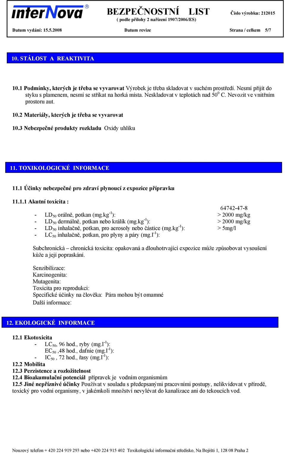 3 Nebezpečné produkty rozkladu Oxidy uhlíku 11. TOXIKOLOGICKÉ INFORMACE 11.1 Účinky nebezpečné pro zdraví plynoucí z expozice přípravku 11.1.1 Akutní toxicita : 64742-47-8 - LD 50 orálně, potkan (mg.