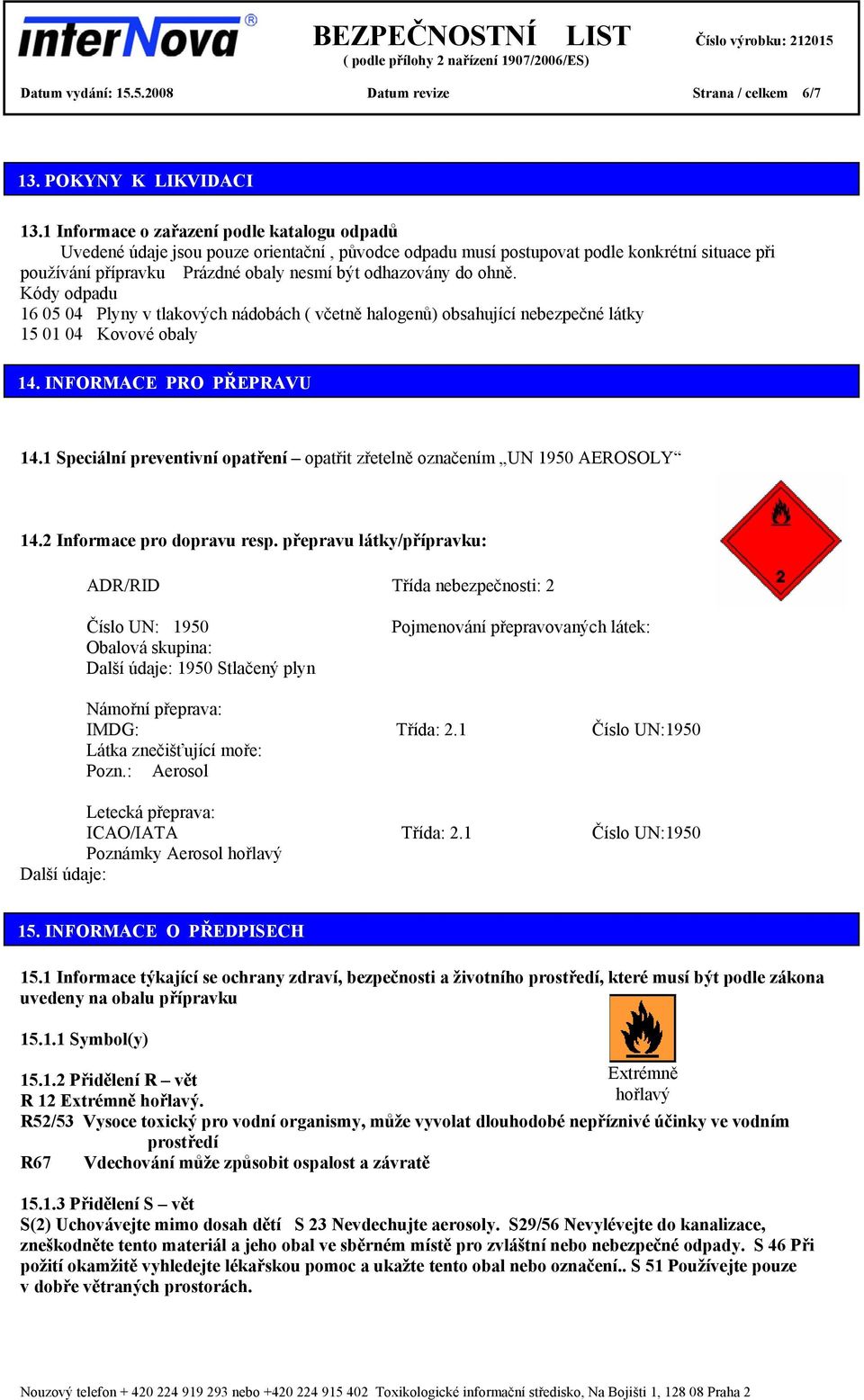 ohně. Kódy odpadu 16 05 04 Plyny v tlakových nádobách ( včetně halogenů) obsahující nebezpečné látky 15 01 04 Kovové obaly 14. INFORMACE PRO PŘEPRAVU 14.