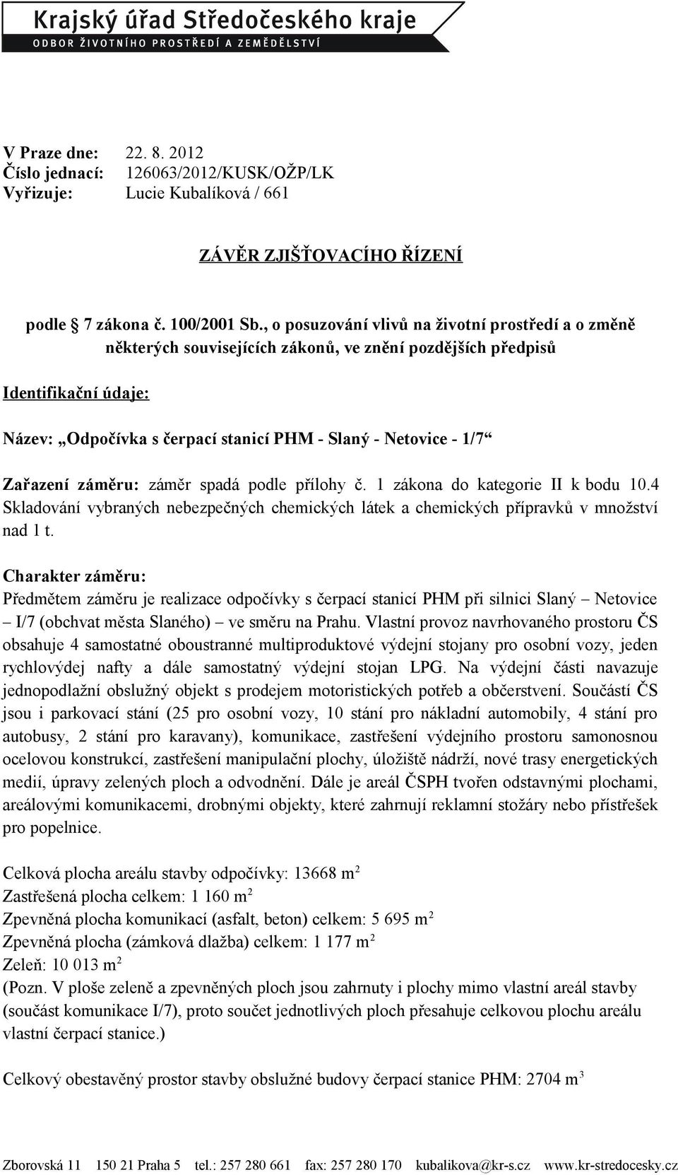 Zařazení záměru: záměr spadá podle přílohy č. 1 zákona do kategorie II k bodu 10.4 Skladování vybraných nebezpečných chemických látek a chemických přípravků v množství nad 1 t.