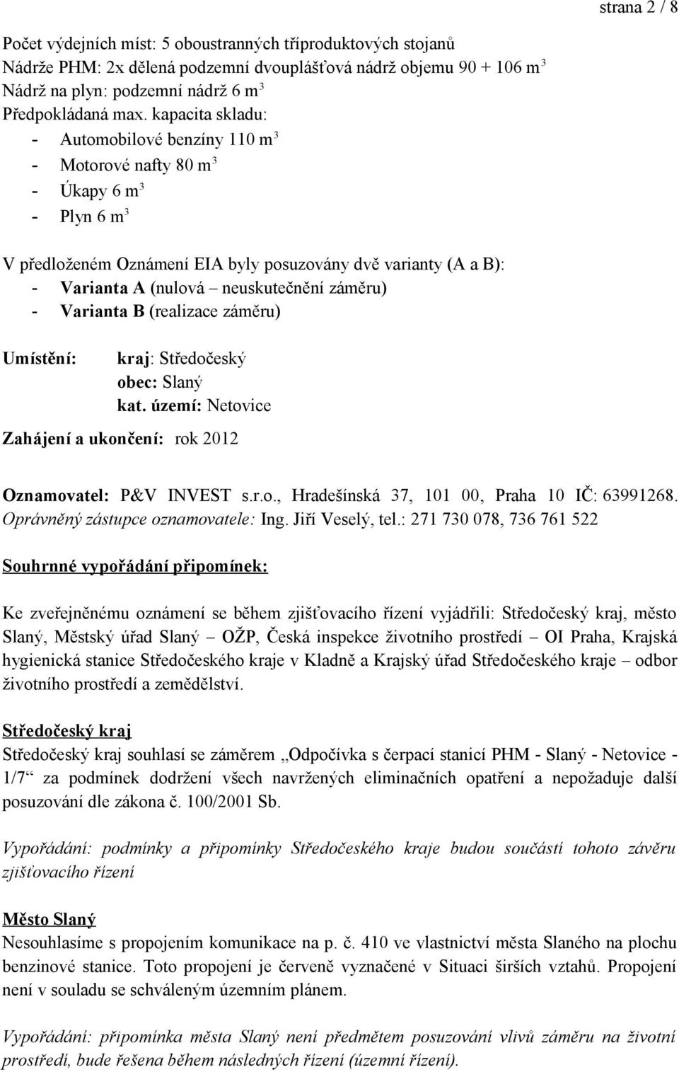 záměru) - Varianta B (realizace záměru) Umístění: kraj: Středočeský obec: Slaný kat. území: Netovice Zahájení a ukončení: rok 2012 Oznamovatel: P&V INVEST s.r.o., Hradešínská 37, 101 00, Praha 10 IČ: 63991268.