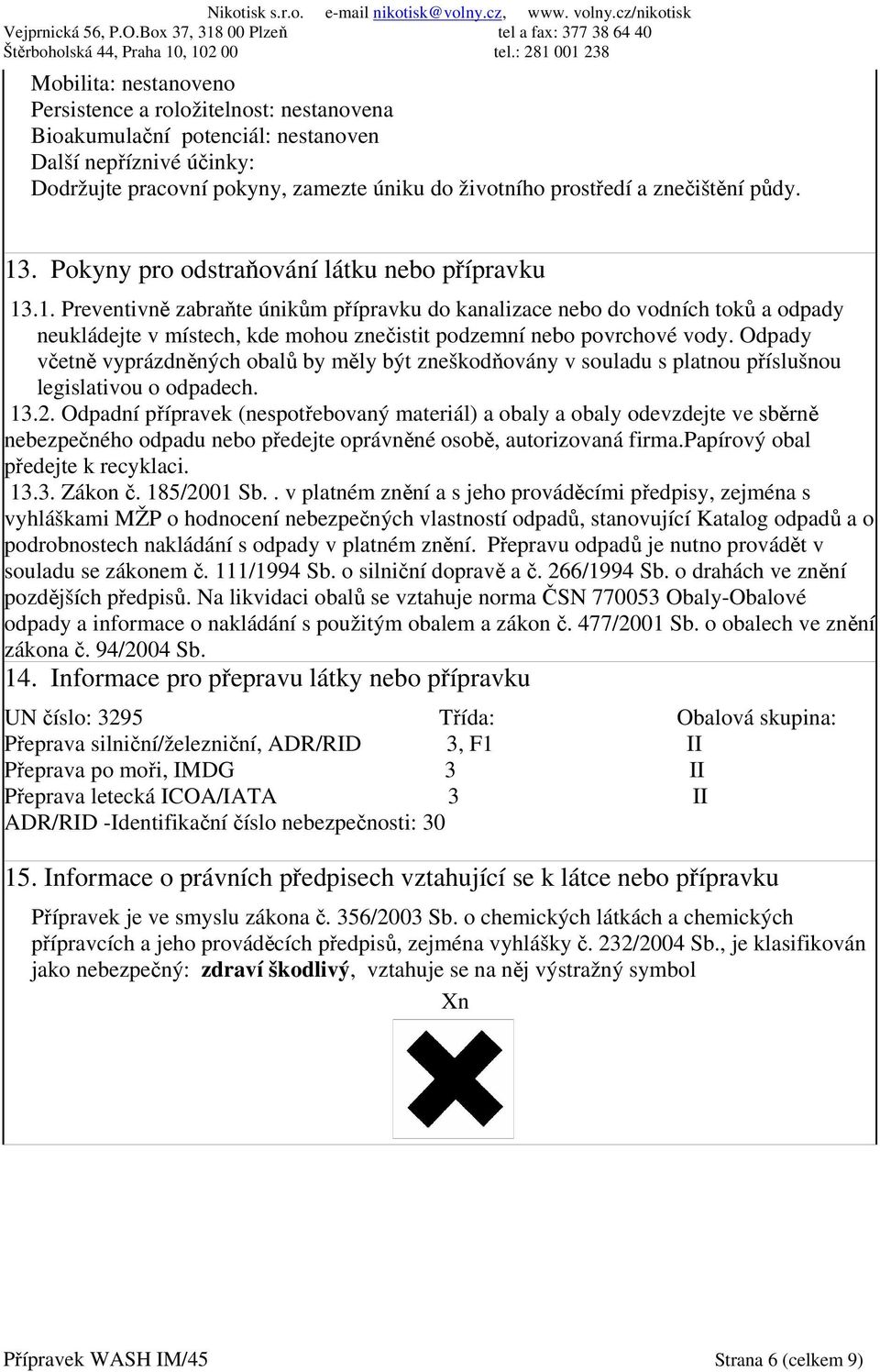 Odpady včetně vyprázdněných obalů by měly být zneškodňovány v souladu s platnou příslušnou legislativou o odpadech. 13.2.