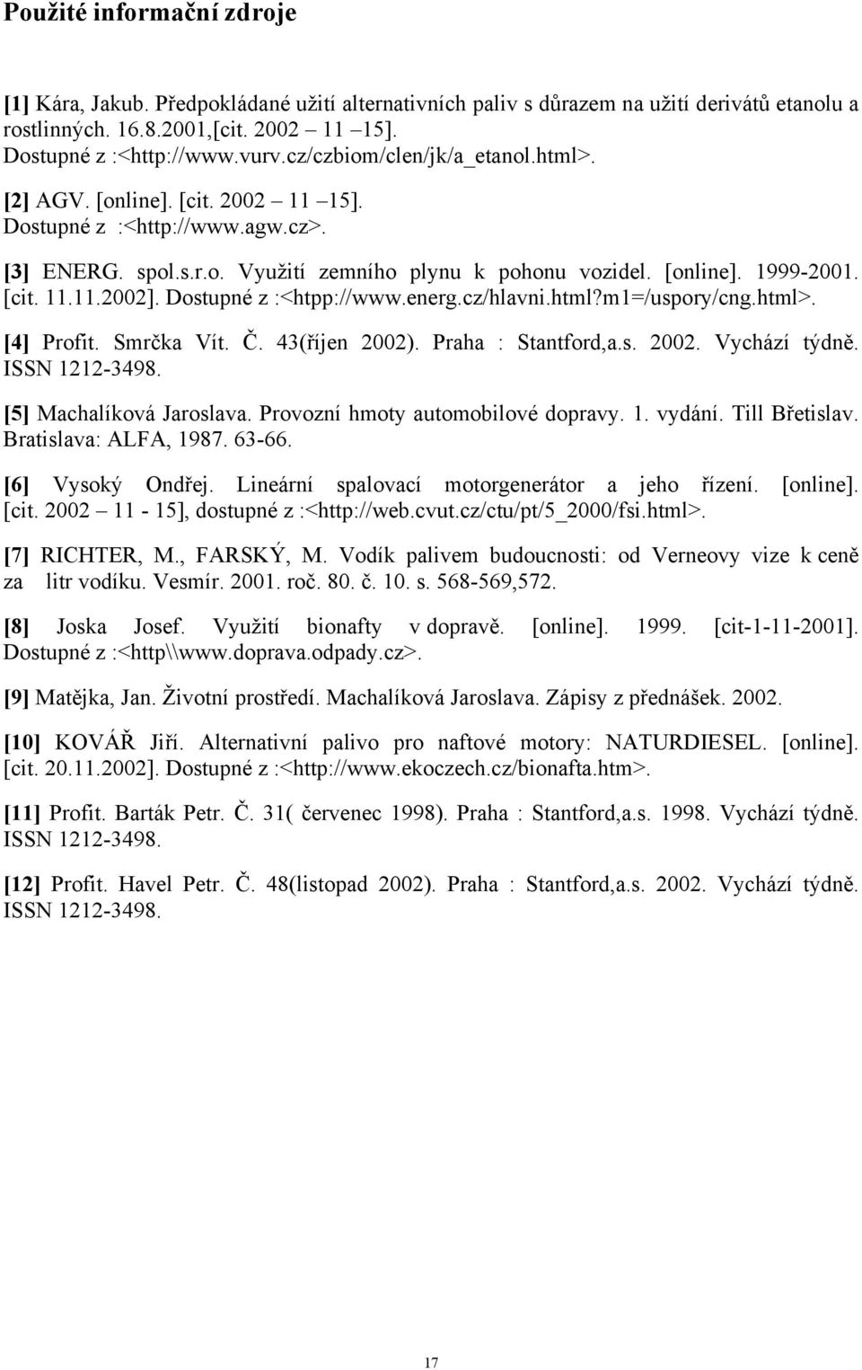 Dostupné z :<htpp://www.energ.cz/hlavni.html?m1=/uspory/cng.html>. [4] Profit. Smrčka Vít. Č. 43(říjen 2002). Praha : Stantford,a.s. 2002. Vychází týdně. ISSN 1212-3498. [5] Machalíková Jaroslava.