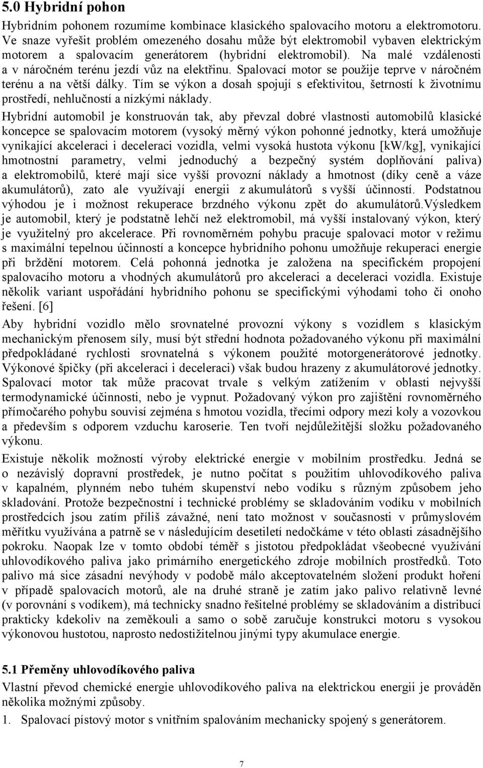 Na malé vzdálenosti a v náročném terénu jezdí vůz na elektřinu. Spalovací motor se použije teprve v náročném terénu a na větší dálky.