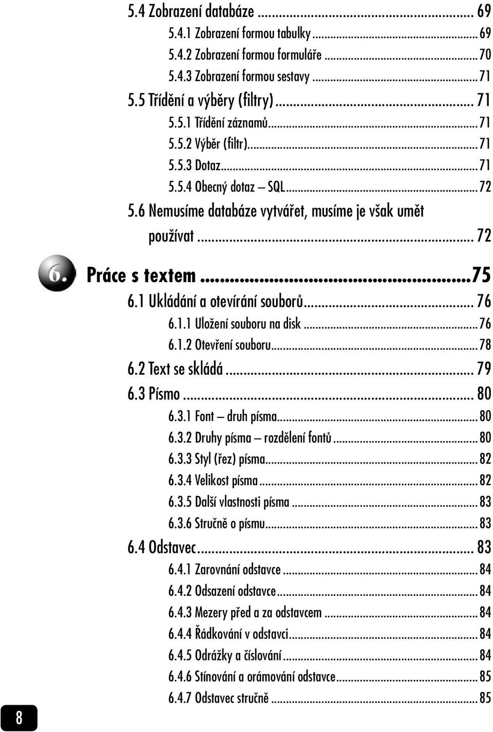 .. 76 6.1.1 Uložení souboru na disk...76 6.1.2 Otevření souboru...78 6.2 Text se skládá... 79 6.3 Písmo... 80 6.3.1 Font druh písma...80 6.3.2 Druhy písma rozdělení fontů...80 6.3.3 Styl (řez) písma.