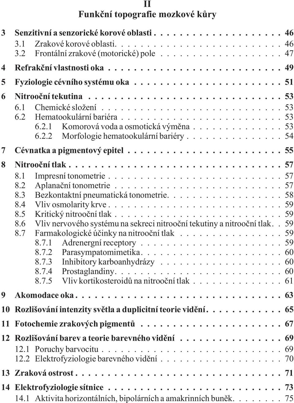 ..54 7 Cévnatka a pigmentový epitel...55 8 Nitrooèní tlak...57 8.1 Impresní tonometrie...57 8.2 Aplanaèní tonometrie...57 8.3 Bezkontaktní pneumatická tonometrie....58 8.4 Vliv osmolarity krve...59 8.