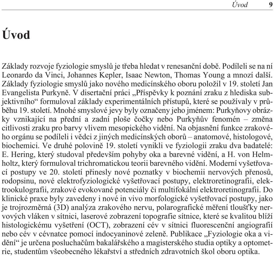 V disertaèní práci Pøíspìvky k poznání zraku z hlediska subjektivního formuloval základy experimentálních pøístupù, které se používaly v prùbìhu 19. století.