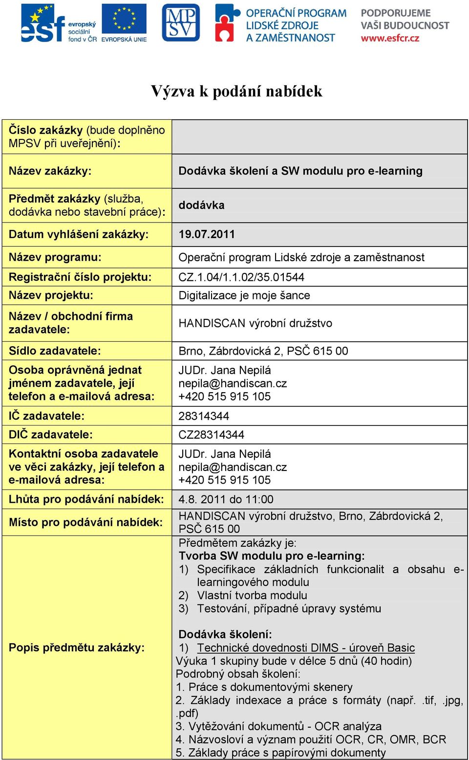 01544 Digitalizace je moje šance HANDISCAN výrobní družstvo Sídlo zadavatele: Brno, Zábrdovická 2, PSČ 615 00 Osoba oprávněná jednat jménem zadavatele, její telefon a e-mailová adresa: IČ zadavatele: