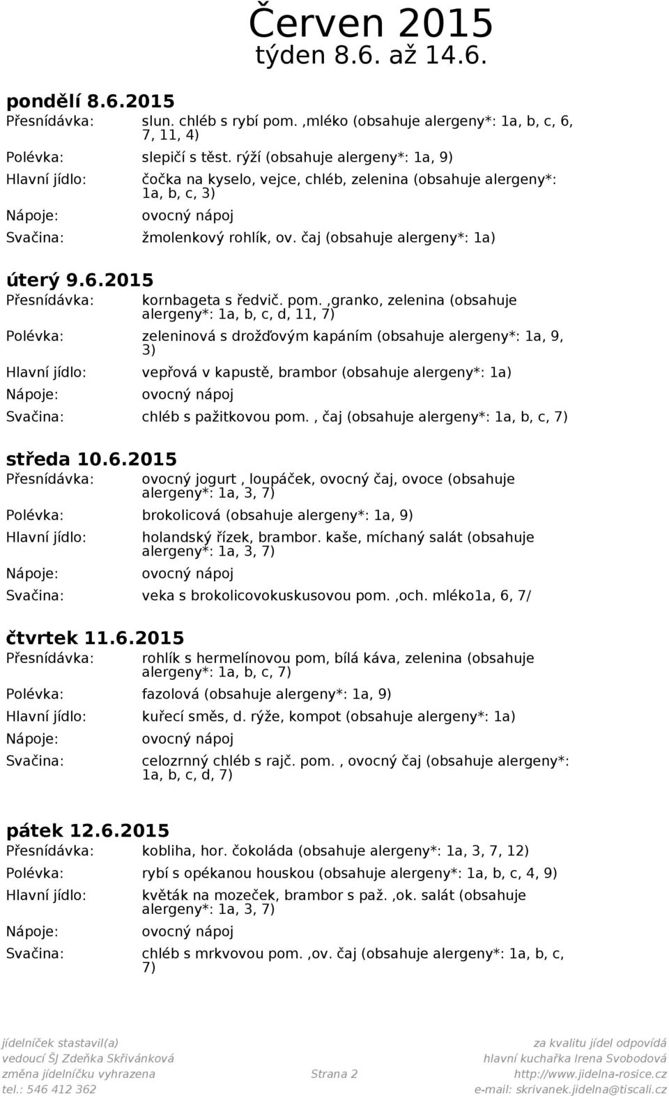 ,granko, zelenina (obsahuje alergeny*: 1a, b, c, d, 11, Polévka: zeleninová s drožďovým kapáním (obsahuje alergeny*: 1a, 9, 3) vepřová v kapustě, brambor (obsahuje alergeny*: 1a) chléb s pažitkovou