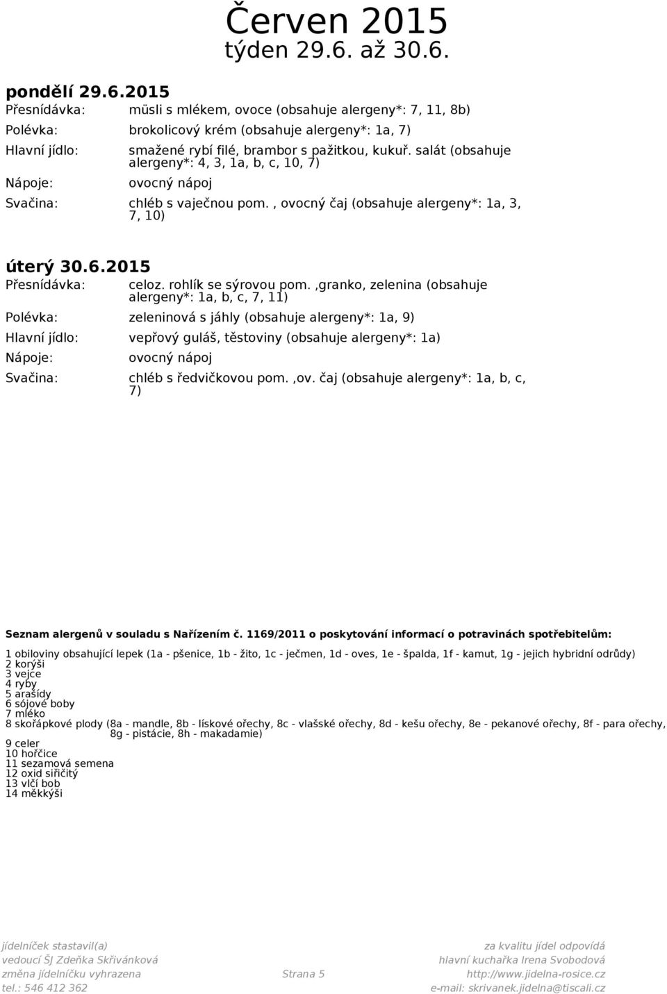 ,granko, zelenina (obsahuje alergeny*: 1a, b, c, 7, 11) Polévka: zeleninová s jáhly (obsahuje alergeny*: 1a, 9) vepřový guláš, těstoviny (obsahuje alergeny*: 1a) chléb s ředvičkovou pom.,ov.