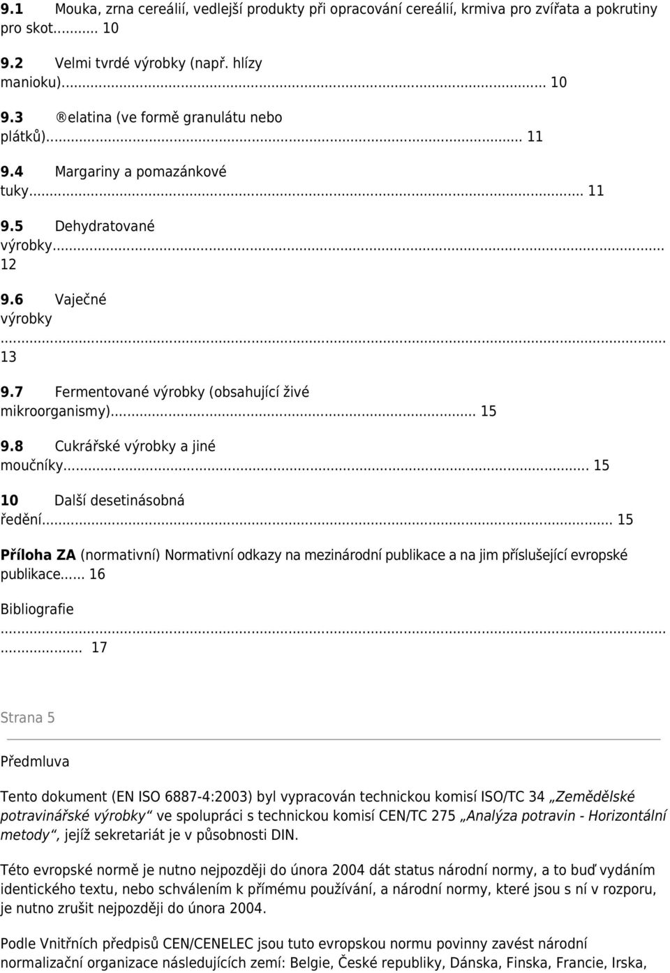8 Cukrářské výrobky a jiné moučníky... 15 10 Další desetinásobná ředění... 15 Příloha ZA (normativní) Normativní odkazy na mezinárodní publikace a na jim příslušející evropské publikace.