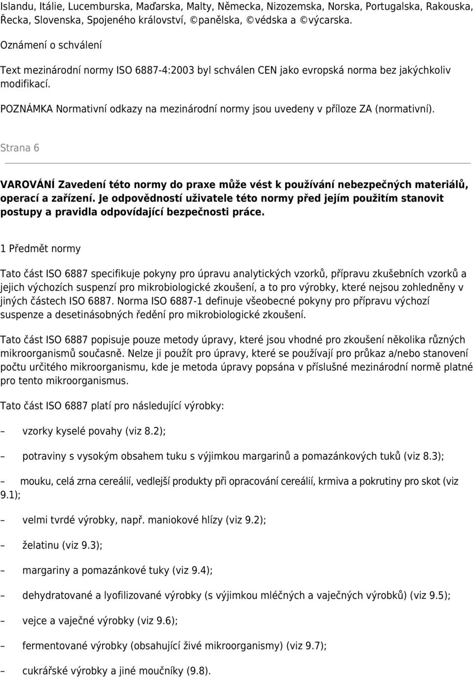 POZNÁMKA Normativní odkazy na mezinárodní normy jsou uvedeny v příloze ZA (normativní). Strana 6 VAROVÁNÍ Zavedení této normy do praxe může vést k používání nebezpečných materiálů, operací a zařízení.