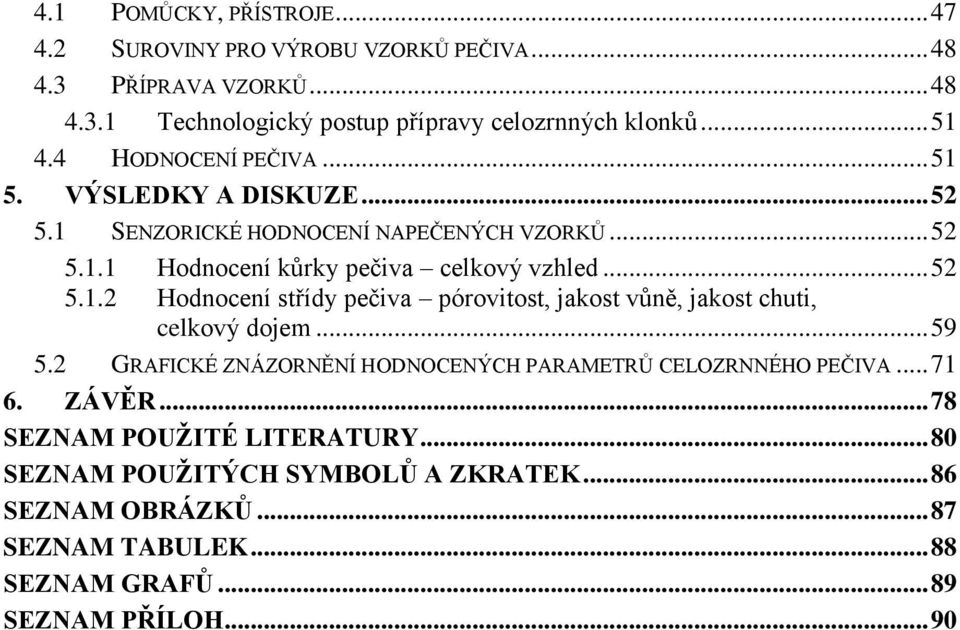 .. 59 5.2 GRAFICKÉ ZNÁZORNĚNÍ HODNOCENÝCH PARAMETRŮ CELOZRNNÉHO PEČIVA... 71 6. ZÁVĚR... 78 SEZNAM POUŽITÉ LITERATURY... 80 SEZNAM POUŽITÝCH SYMBOLŮ A ZKRATEK.