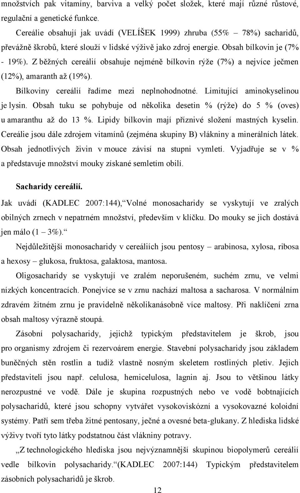 Z běţných cereálií obsahuje nejméně bílkovin rýţe (%) a nejvíce ječmen (%), amaranth aţ (9%). Bílkoviny cereálií řadíme mezi neplnohodnotné. Limitující aminokyselinou je lysin.