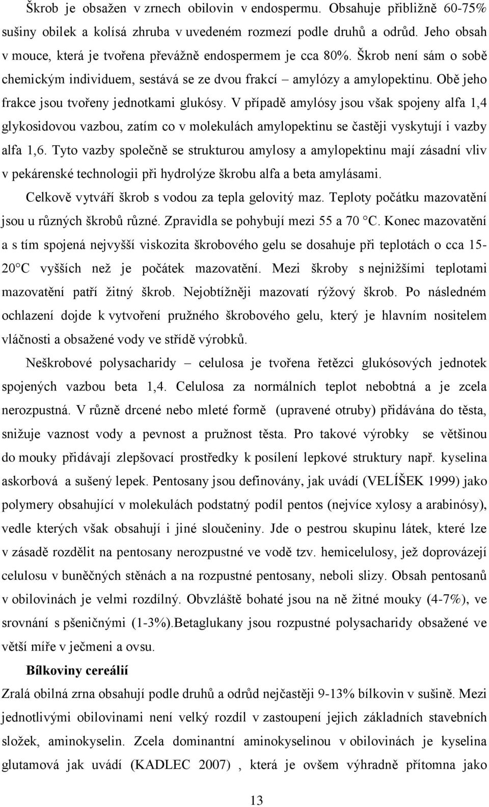 Obě jeho frakce jsou tvořeny jednotkami glukósy. V případě amylósy jsou však spojeny alfa,4 glykosidovou vazbou, zatím co v molekulách amylopektinu se častěji vyskytují i vazby alfa,.