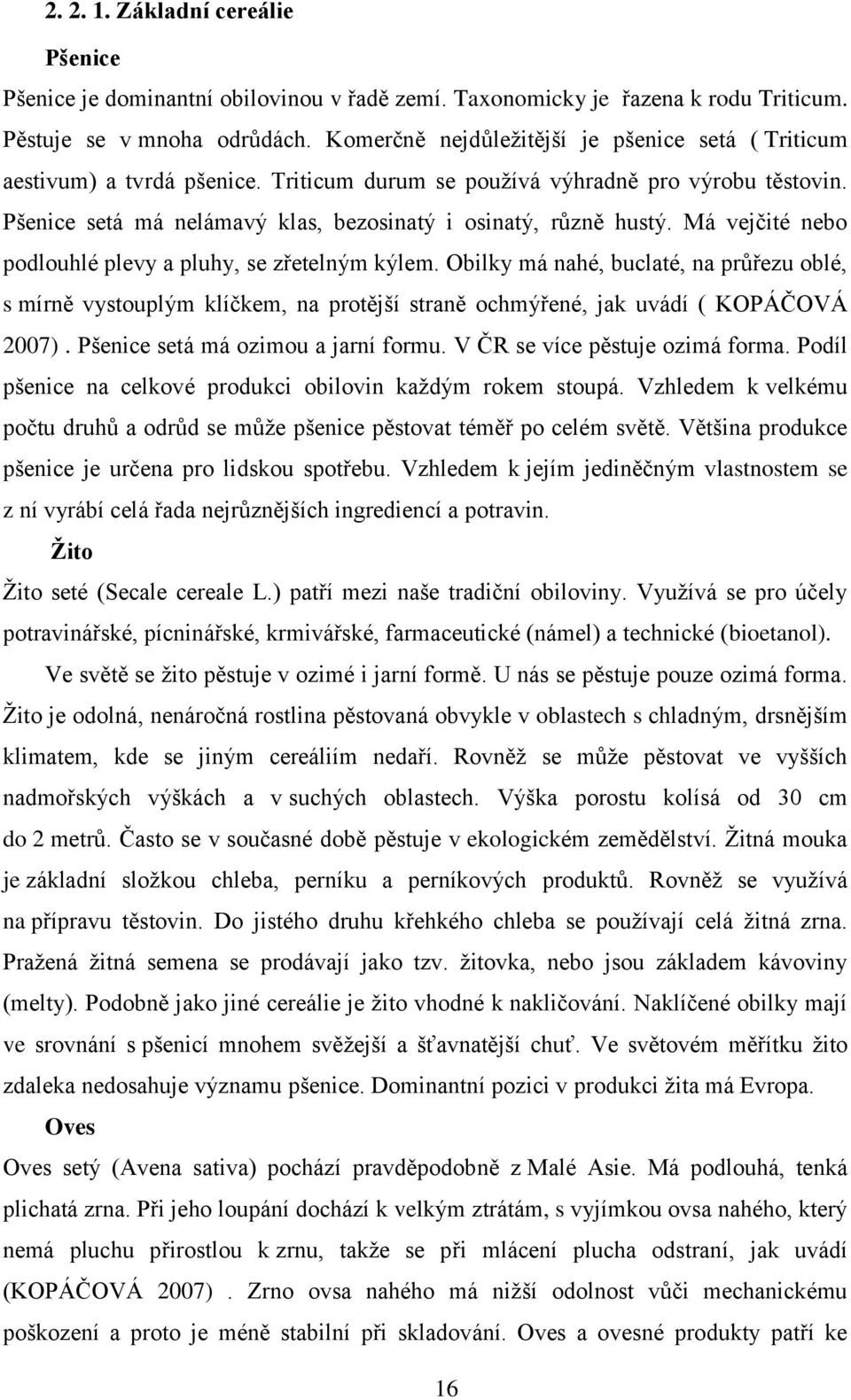 Má vejčité nebo podlouhlé plevy a pluhy, se zřetelným kýlem. Obilky má nahé, buclaté, na průřezu oblé, s mírně vystouplým klíčkem, na protější straně ochmýřené, jak uvádí ( KOPÁČOVÁ 00).