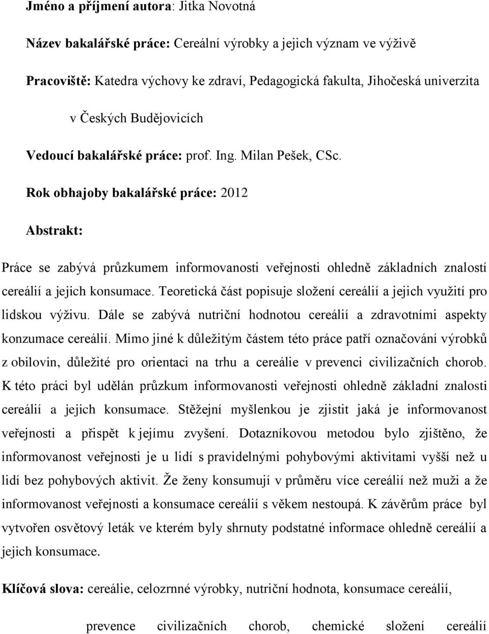 Rok obhajoby bakalářské práce: 0 Abstrakt: Práce se zabývá průzkumem informovanosti veřejnosti ohledně základních znalostí cereálií a jejich konsumace.