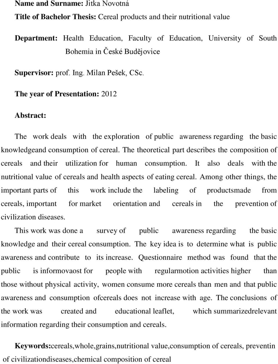 The year of Presentation: 0 Abstract: The work deals with the exploration of public awareness regarding the basic knowledgeand consumption of cereal.